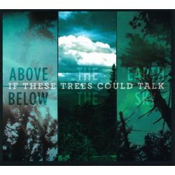 IF THESE TREES COULD TALK - ABOVE THE EARTH, BELOW THE SKY (1 CD)